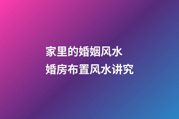 家里的婚姻风水 婚房布置风水讲究